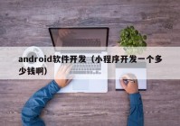 android软件开发（小程序开发一个多少钱啊）