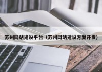 苏州网站建设平台（苏州网站建设方案开发）