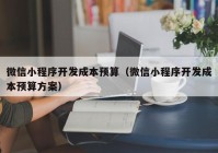 微信小程序开发成本预算（微信小程序开发成本预算方案）