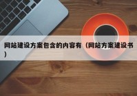 网站建设方案包含的内容有（网站方案建设书）