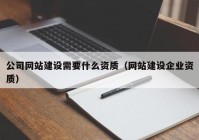 公司网站建设需要什么资质（网站建设企业资质）