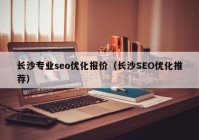 长沙专业seo优化报价（长沙SEO优化推荐）