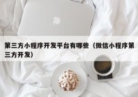 第三方小程序开发平台有哪些（微信小程序第三方开发）