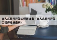 嵌入式软件开发工程师证书（嵌入式软件开发工程师证书查询）