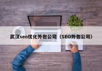 武汉seo优化外包公司（SEO外包公司）