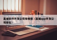 直播软件开发公司有哪些（直播app开发公司排名）