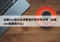 谷歌seo优化必须要懂代码才可以吗（谷歌seo需要做什么）