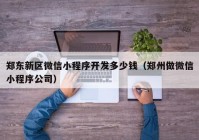 郑东新区微信小程序开发多少钱（郑州做微信小程序公司）