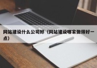 网站建设什么公司好（网站建设哪家做得好一点）