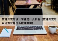 软件开发与设计专业是什么职业（软件开发与设计专业是什么职业类型）