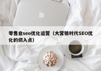 零售业seo优化运营（大营销时代SEO优化的切入点）