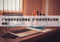 广州软件开发公司排名（广东软件开发公司有哪些）