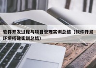 软件开发过程与项目管理实训总结（软件开发环境搭建实训总结）