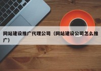 网站建设推广代理公司（网站建设公司怎么推广）