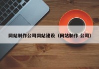 网站制作公司网站建设（网站制作 公司）