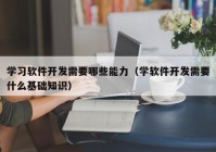 学习软件开发需要哪些能力（学软件开发需要什么基础知识）