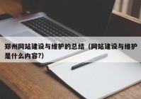 郑州网站建设与维护的总结（网站建设与维护是什么内容?）