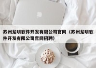 苏州龙明软件开发有限公司官网（苏州龙明软件开发有限公司官网招聘）