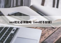 seo优化必须做吗（seo好不好做）