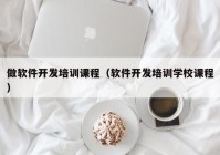 做软件开发培训课程（软件开发培训学校课程）