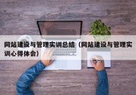 网站建设与管理实训总结（网站建设与管理实训心得体会）