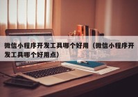 微信小程序开发工具哪个好用（微信小程序开发工具哪个好用点）